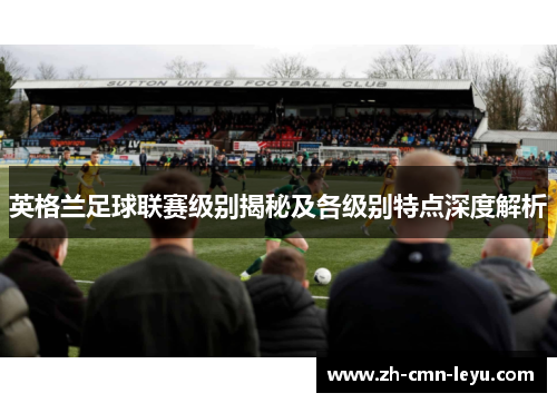 英格兰足球联赛级别揭秘及各级别特点深度解析