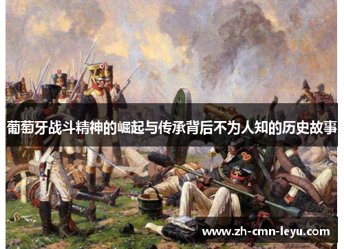 葡萄牙战斗精神的崛起与传承背后不为人知的历史故事