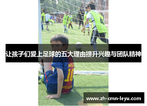让孩子们爱上足球的五大理由提升兴趣与团队精神
