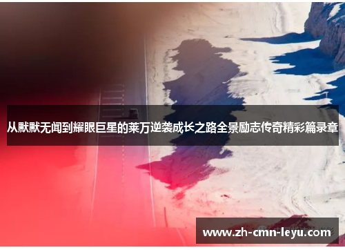 从默默无闻到耀眼巨星的莱万逆袭成长之路全景励志传奇精彩篇录章