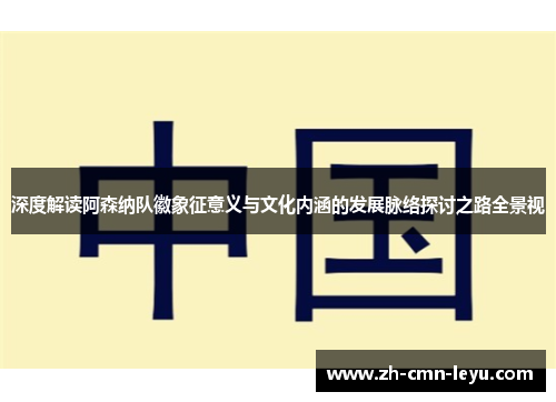 深度解读阿森纳队徽象征意义与文化内涵的发展脉络探讨之路全景视 深度解读阿森纳队徽象征意义与文化内涵的发展脉络探讨之路全景视