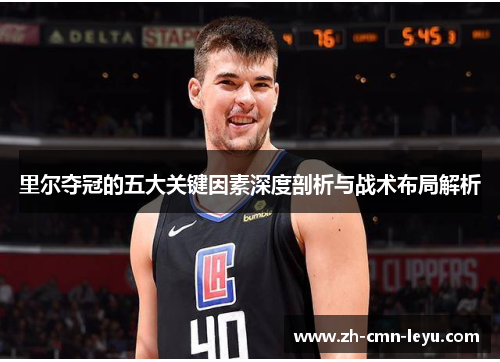 里尔夺冠的五大关键因素深度剖析与战术布局解析