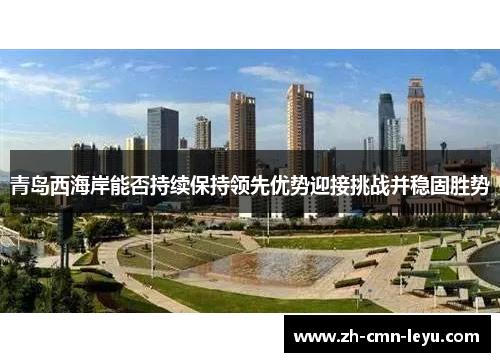青岛西海岸能否持续保持领先优势迎接挑战并稳固胜势