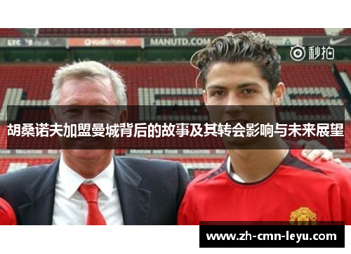 胡桑诺夫加盟曼城背后的故事及其转会影响与未来展望