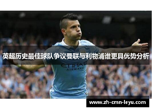 英超历史最佳球队争议曼联与利物浦谁更具优势分析