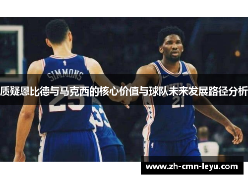 质疑恩比德与马克西的核心价值与球队未来发展路径分析