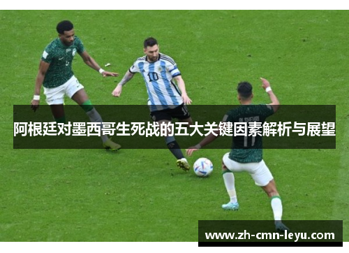 阿根廷对墨西哥生死战的五大关键因素解析与展望