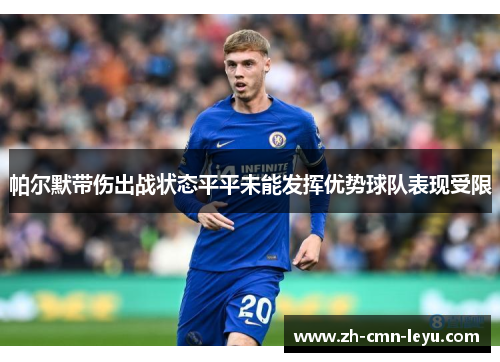 帕尔默带伤出战状态平平未能发挥优势球队表现受限