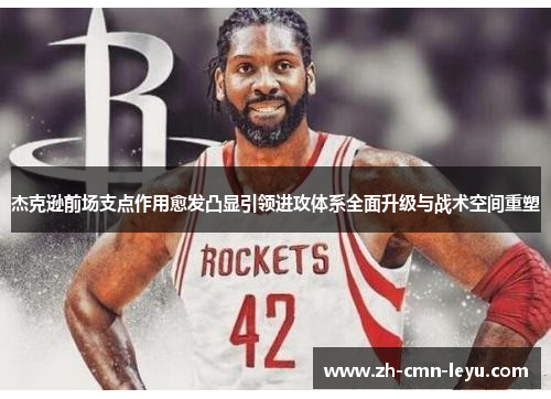 杰克逊前场支点作用愈发凸显引领进攻体系全面升级与战术空间重塑