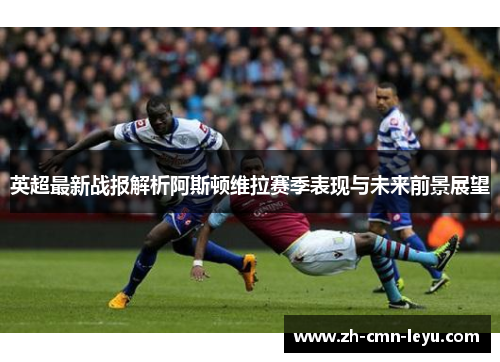 英超最新战报解析阿斯顿维拉赛季表现与未来前景展望