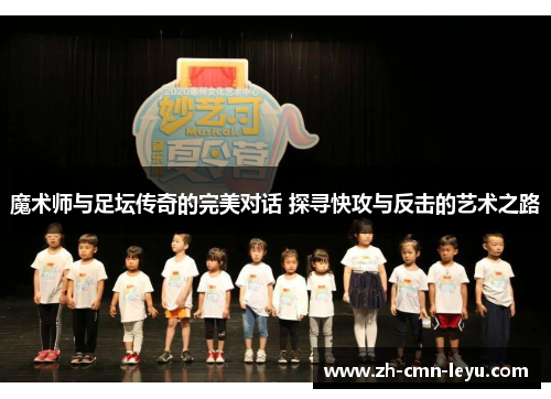 魔术师与足坛传奇的完美对话 探寻快攻与反击的艺术之路