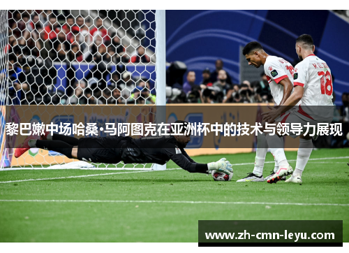 黎巴嫩中场哈桑·马阿图克在亚洲杯中的技术与领导力展现