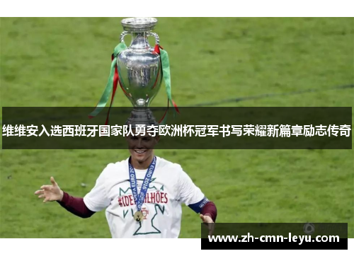 维维安入选西班牙国家队勇夺欧洲杯冠军书写荣耀新篇章励志传奇